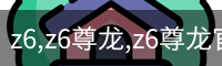 z6,z6尊龙,z6尊龙官网